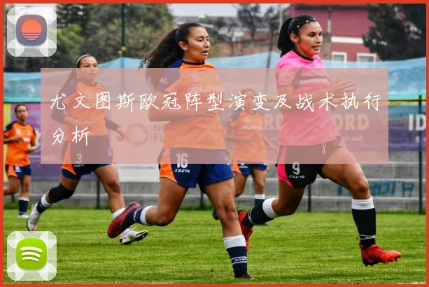 尤文图斯欧冠阵型演变及战术执行分析
