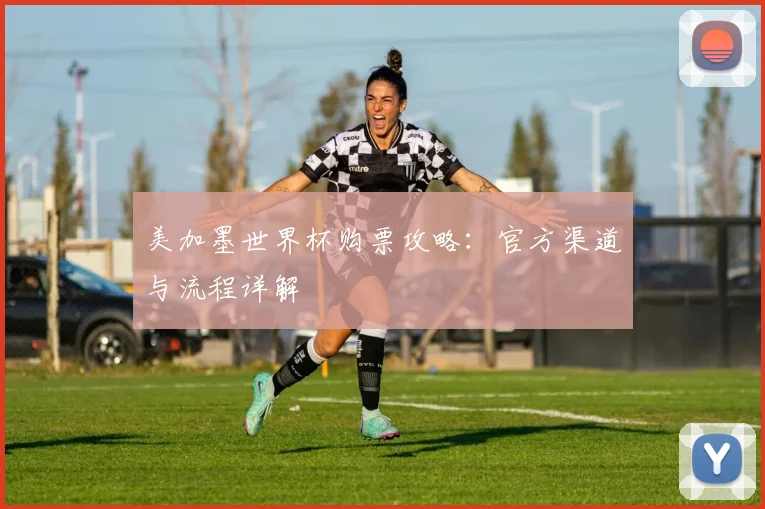 美加墨世界杯购票攻略：官方渠道与流程详解