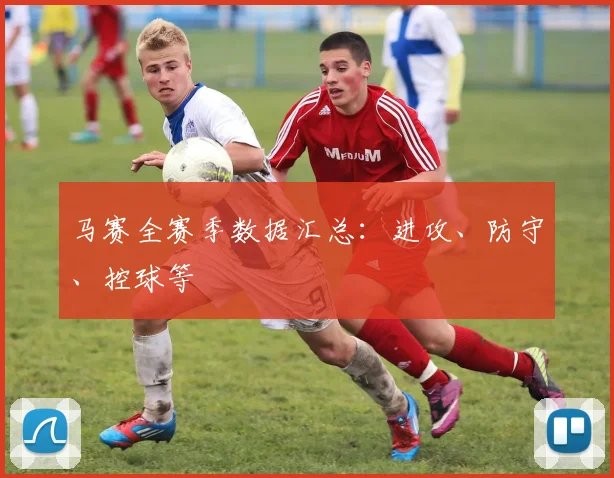 马赛全赛季数据汇总：进攻、防守、控球等