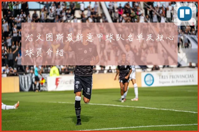 尤文图斯最新意甲球队名单及核心球员介绍