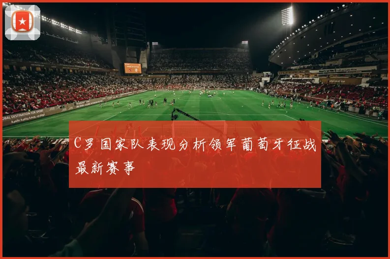 C罗国家队表现分析领军葡萄牙征战最新赛事
