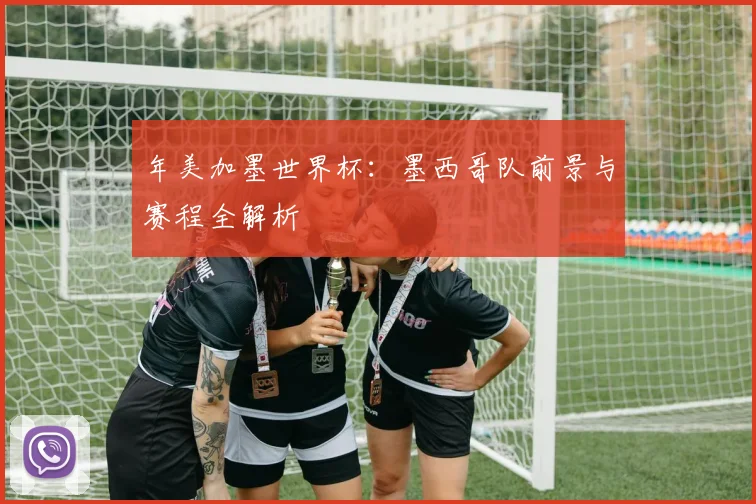 年美加墨世界杯：墨西哥队前景与赛程全解析