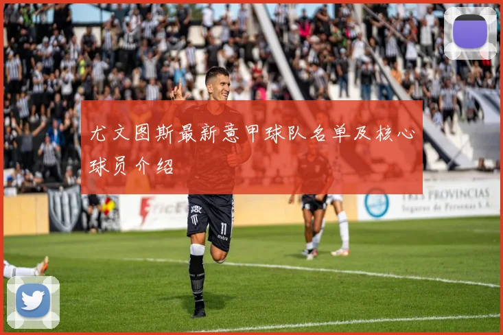 尤文图斯最新意甲球队名单及核心球员介绍