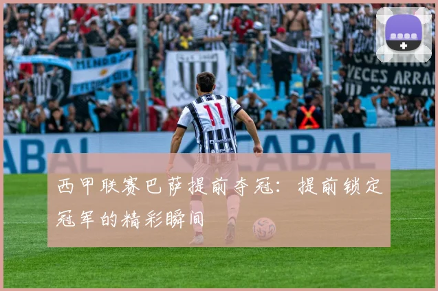 西甲联赛巴萨提前夺冠：提前锁定冠军的精彩瞬间