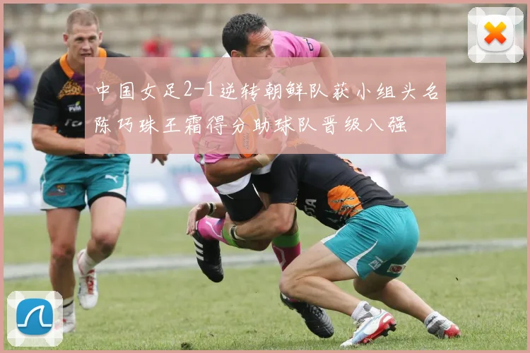 中国女足2-1逆转朝鲜队获小组头名陈巧珠王霜得分助球队晋级八强
