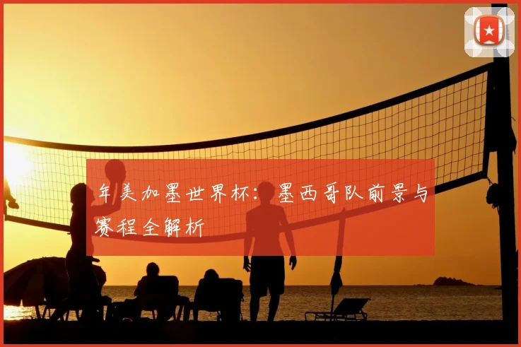 年美加墨世界杯：墨西哥队前景与赛程全解析